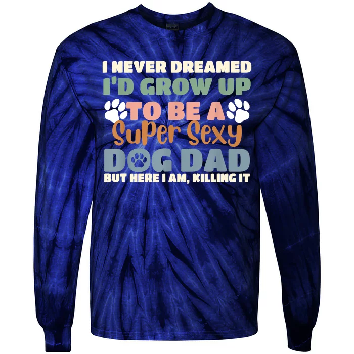 I Never Dreamed Id Grow Up To Be A Super Sexy Dog Dad Funny Tie-Dye Long Sleeve Shirt