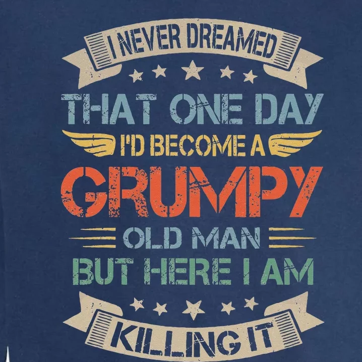 I Never Dreamed That Id Become A Grumpy Old Man Grandpa Garment-Dyed Sweatshirt