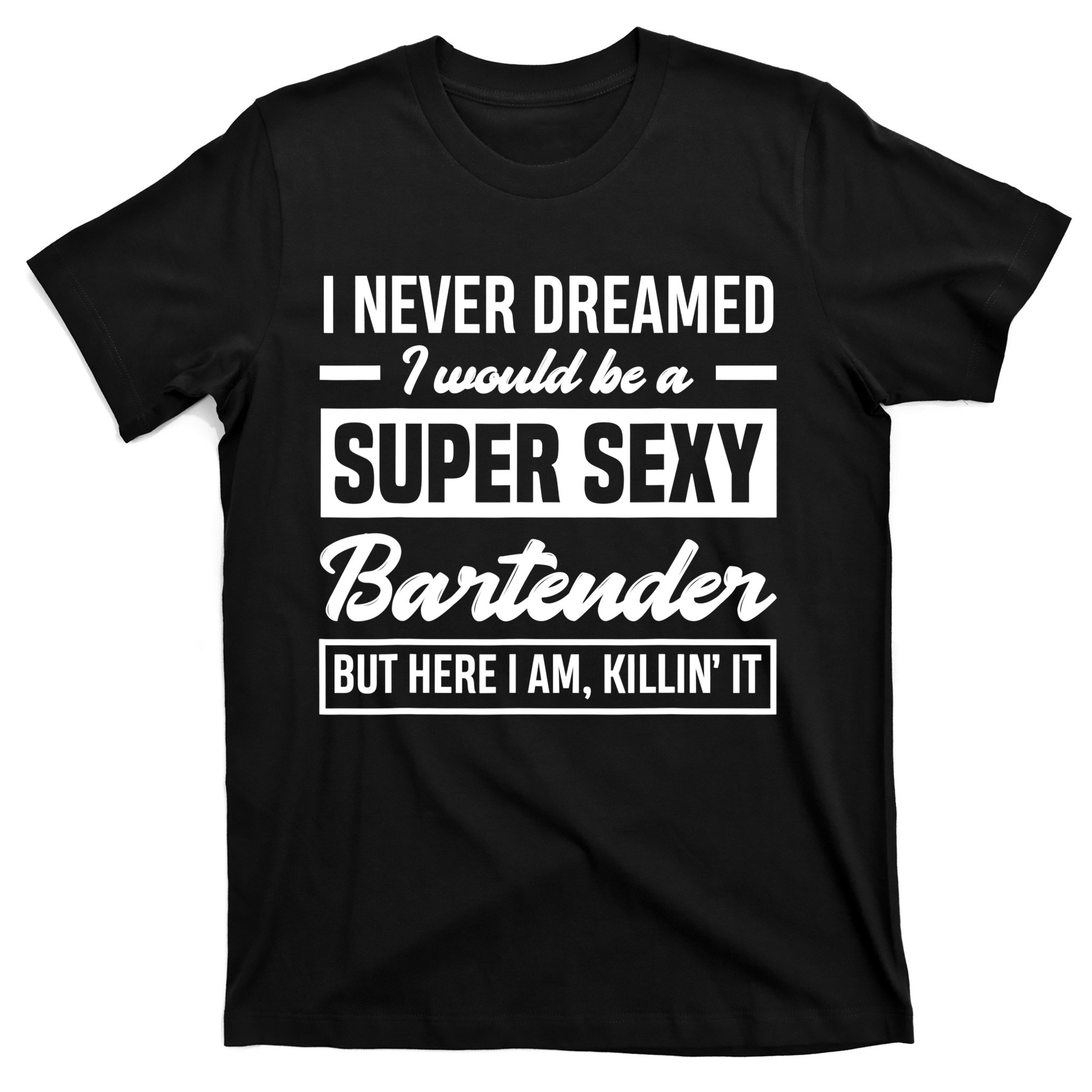 I Never Dreamed I Super Sexy Bartender Funny Bartender Gift T-Shirt |  TeeShirtPalace