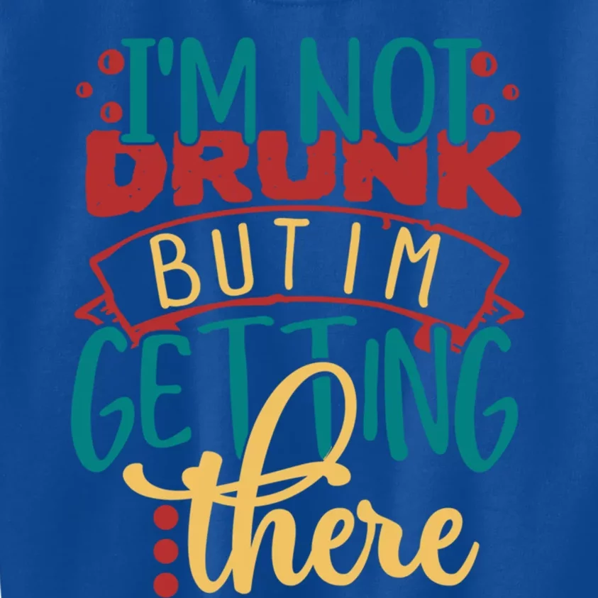 Im Not Drunk But Im Getting There Funny Ing Quote Funny Gift Kids Sweatshirt