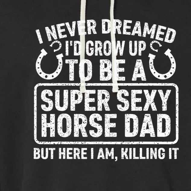 I Never Dreamed I'd Grow Up To Be A Super Sexy Horse Dad Garment-Dyed Fleece Hoodie