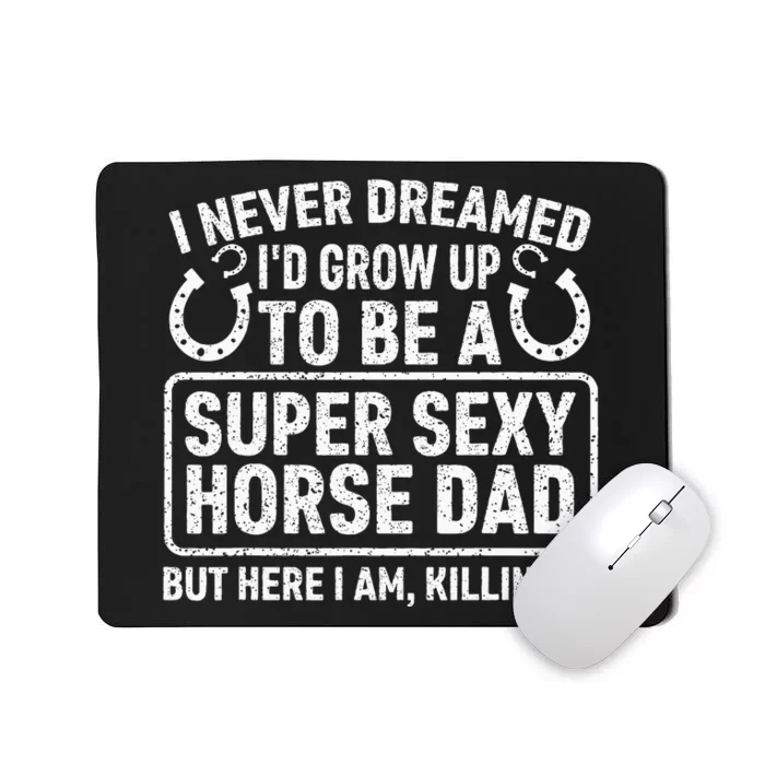 I Never Dreamed I'd Grow Up To Be A Super Sexy Horse Dad Mousepad