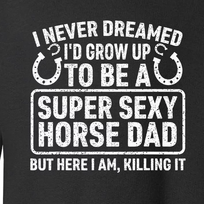 I Never Dreamed I'd Grow Up To Be A Super Sexy Horse Dad Toddler Sweatshirt