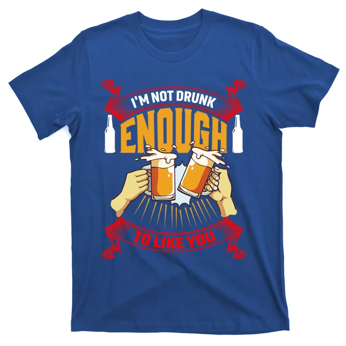 Im Not Drunk Enough To Like You Er Meaningful Gift T-Shirt