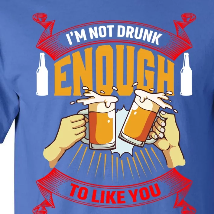 Im Not Drunk Enough To Like You Er Meaningful Gift Tall T-Shirt