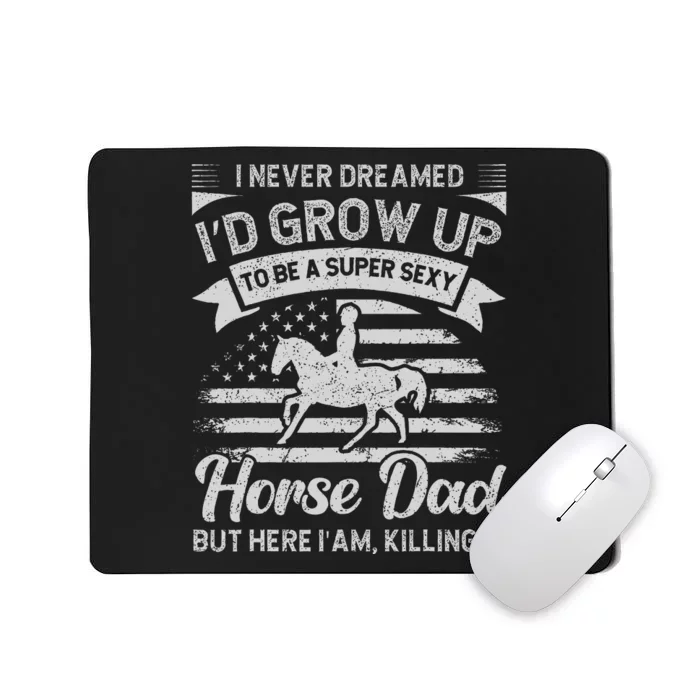 I Never Dreamed I'd Grow Up To Be A Super Sexy Horse Dad Mousepad