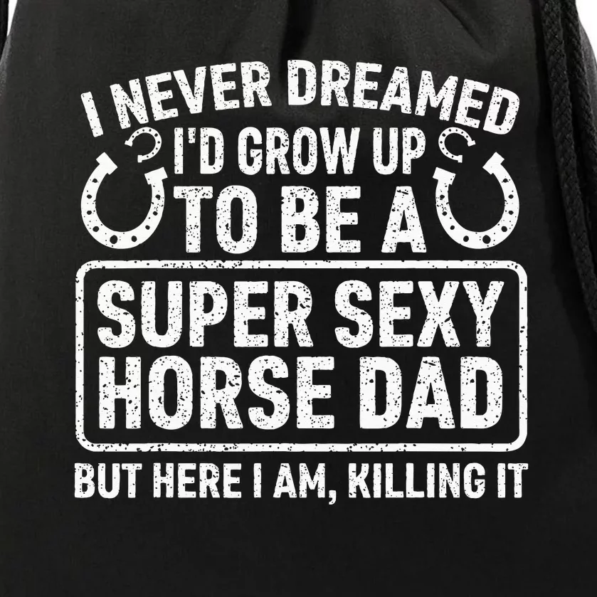 I Never Dreamed I'd Grow Up To Be A Super Sexy Horse Dad Drawstring Bag