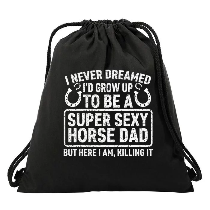 I Never Dreamed I'd Grow Up To Be A Super Sexy Horse Dad Drawstring Bag