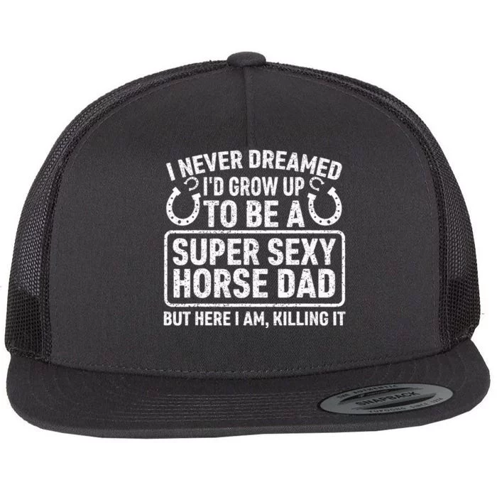 I Never Dreamed I'd Grow Up To Be A Super Sexy Horse Dad Flat Bill Trucker Hat