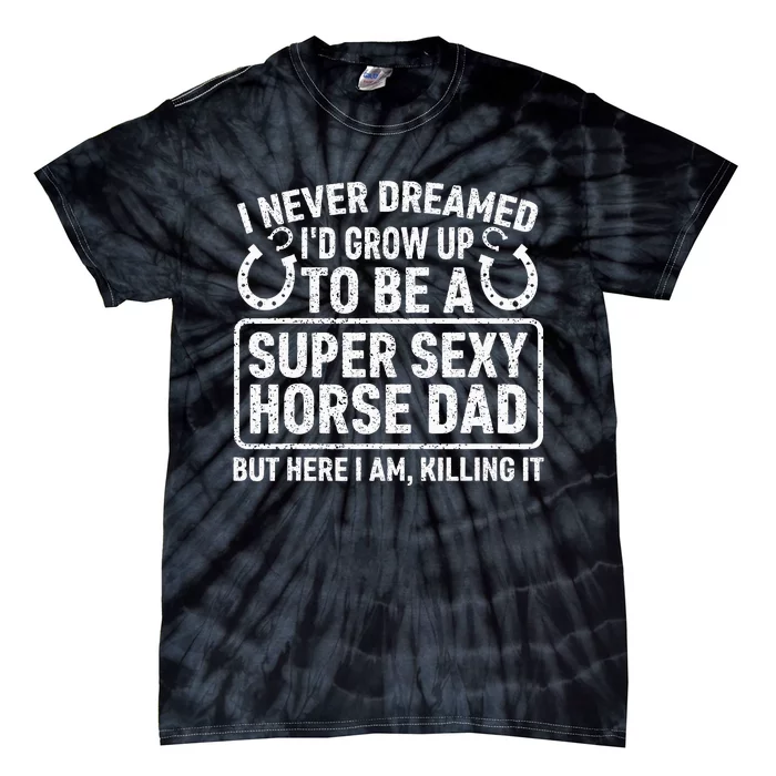 I Never Dreamed I'd Grow Up To Be A Super Sexy Horse Dad Tie-Dye T-Shirt