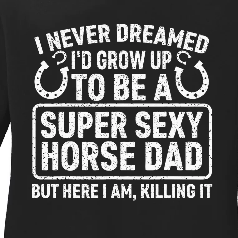 I Never Dreamed I'd Grow Up To Be A Super Sexy Horse Dad Ladies Long Sleeve Shirt