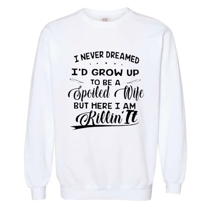 I Never Dreamed Id Grow Up To Be A Spoiled Wife Garment-Dyed Sweatshirt