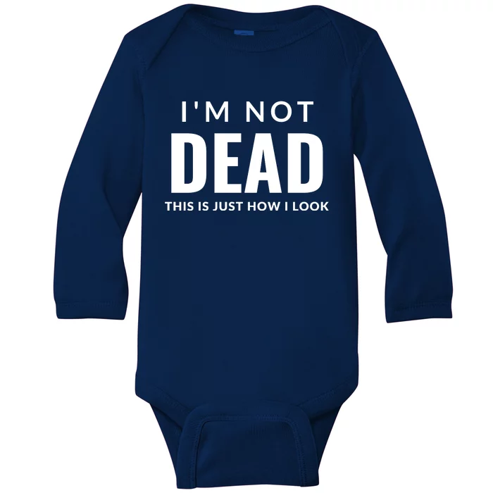 I'm Not Dead This Is Just How I Look Funny Quote Dark Humor Baby Long Sleeve Bodysuit