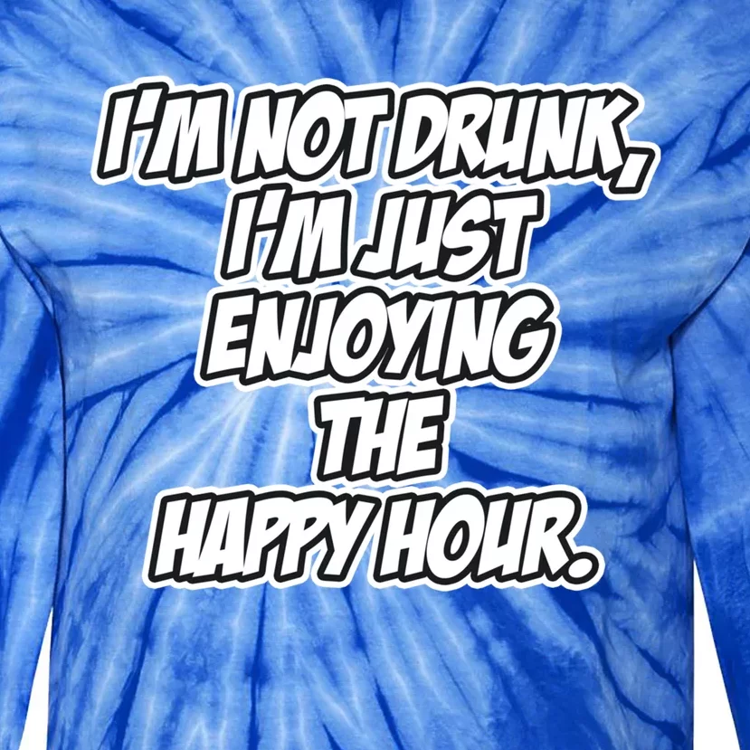 Im Not Drunk Im Just Enjoying The Happy Hour Funny Quote Gift Tie-Dye Long Sleeve Shirt