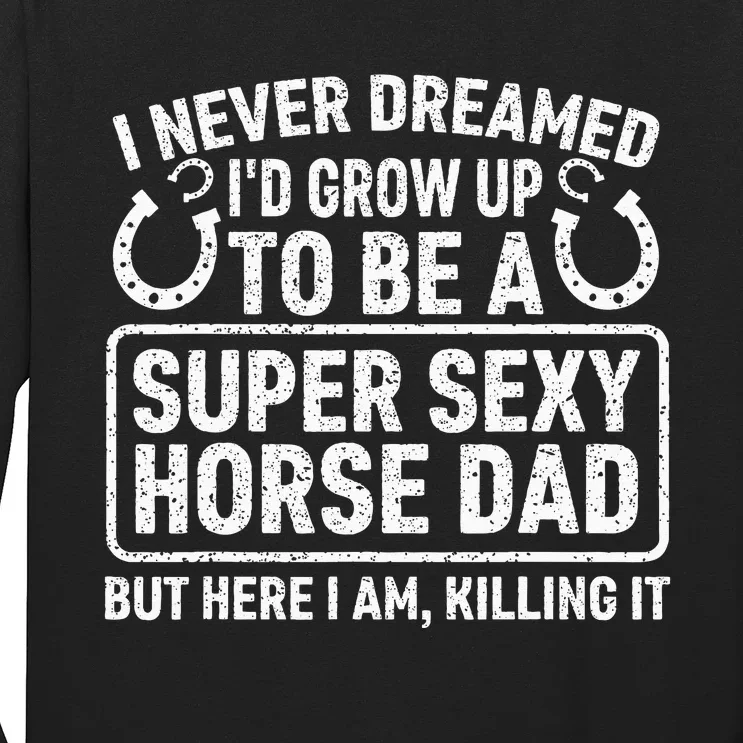 I Never Dreamed I'd Grow Up To Be A Super Sexy Horse Dad Long Sleeve Shirt