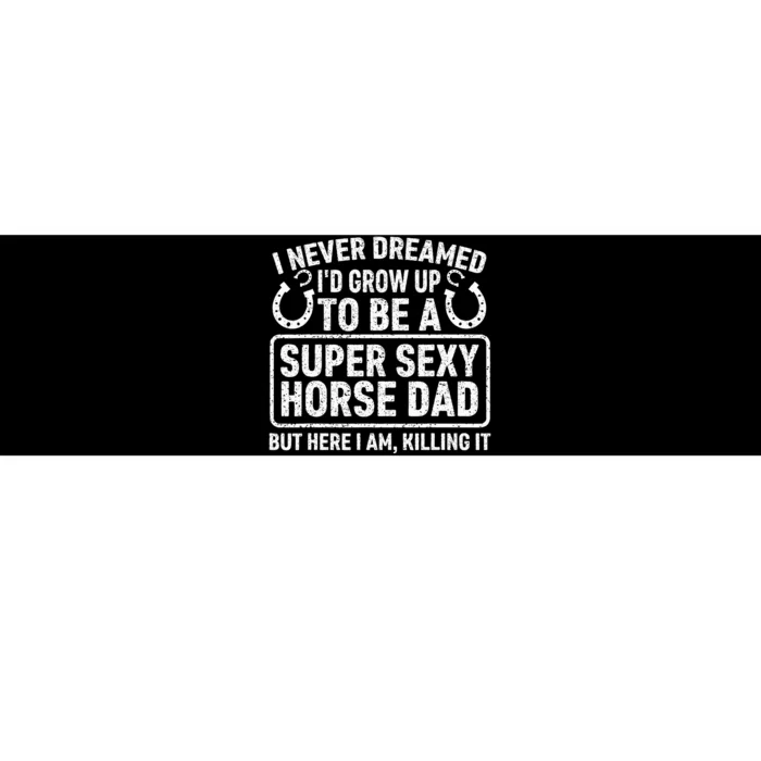 I Never Dreamed I'd Grow Up To Be A Super Sexy Horse Dad Bumper Sticker