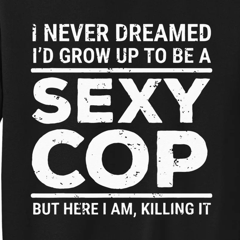 I Never Dreamed Sexy Cop Funny Police Tall Sweatshirt