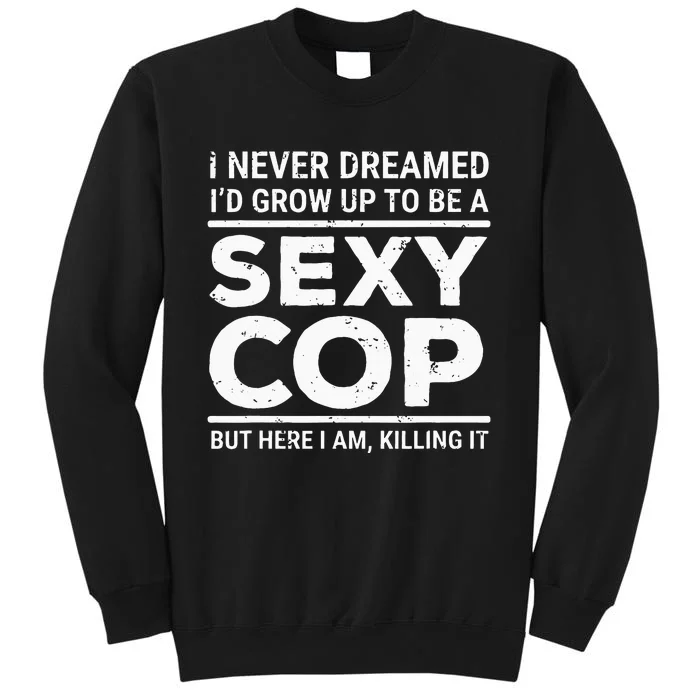 I Never Dreamed Sexy Cop Funny Police Tall Sweatshirt