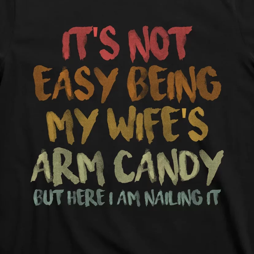 It's Not Easy Being My Wife's Arm Candy T-Shirt