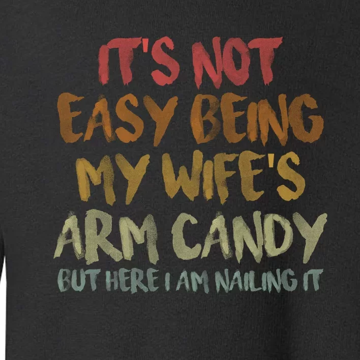 It's Not Easy Being My Wife's Arm Candy Toddler Sweatshirt