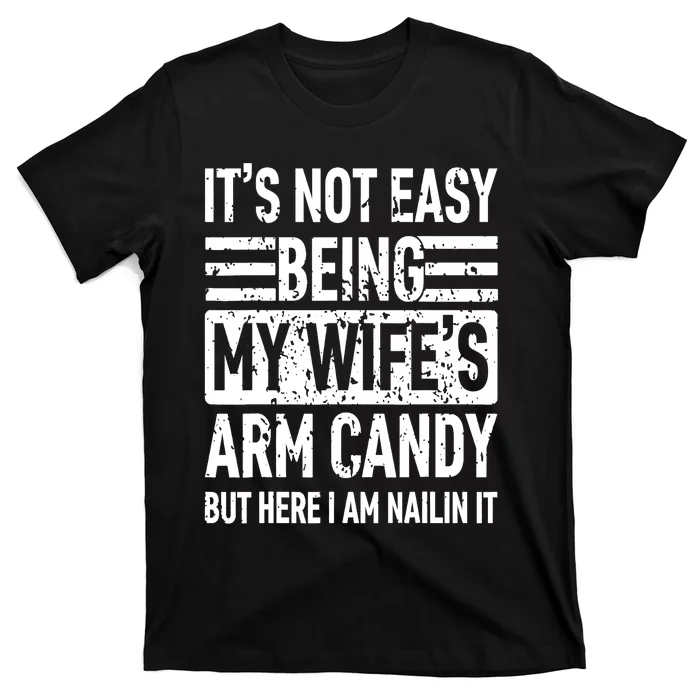 Its Not Easy Being My Wife's Arm Candy Funny Fathers Day Dad T-Shirt