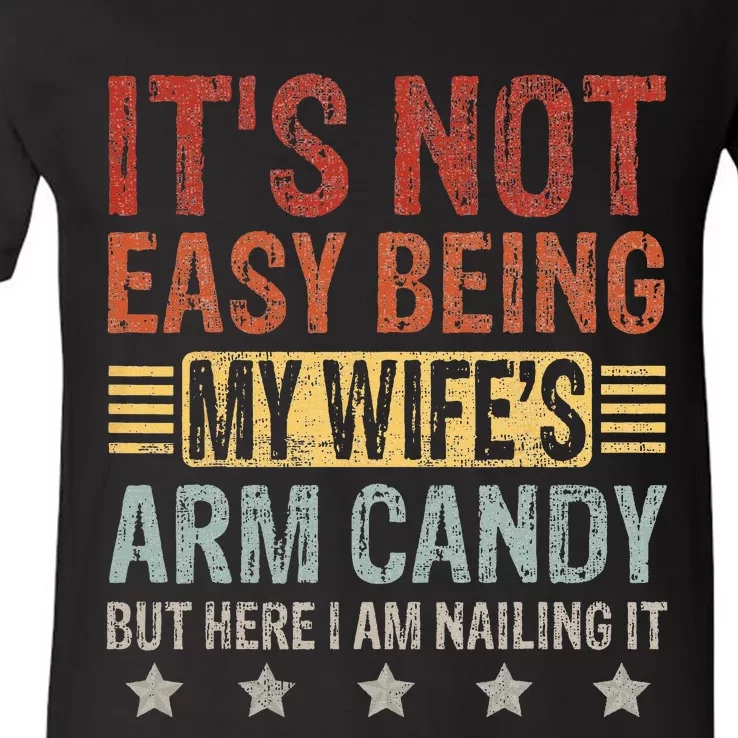 It's Not Easy Being My Wife's Arm Candy But Here I Am Nailin V-Neck T-Shirt