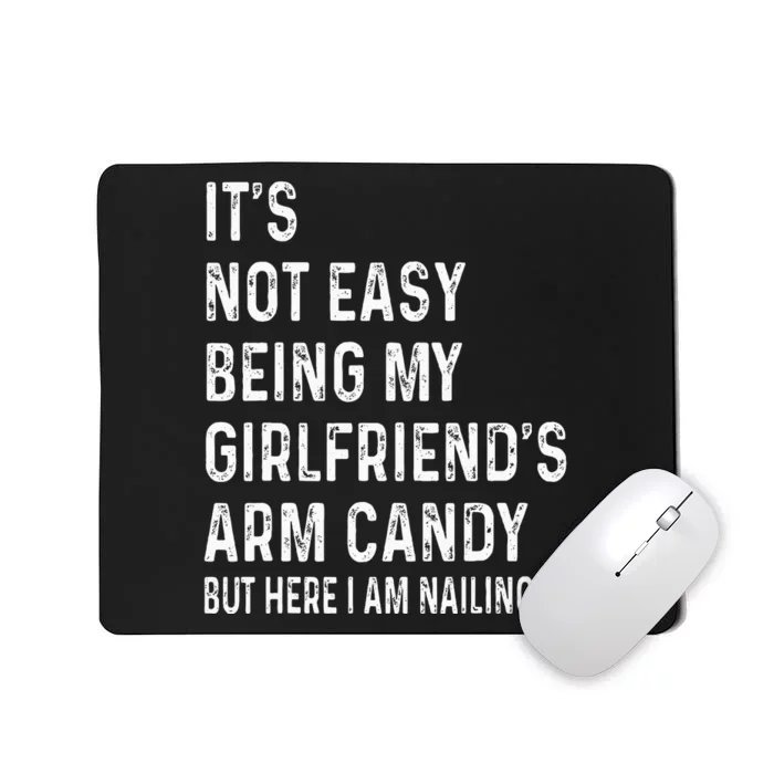 ItS Not Easy Being My GirlfriendS Arm Candy  Here I Am ItS Not Easy Being My Mousepad