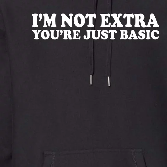 Im Not Extra Youre Just Basic Funny Gift Premium Hoodie