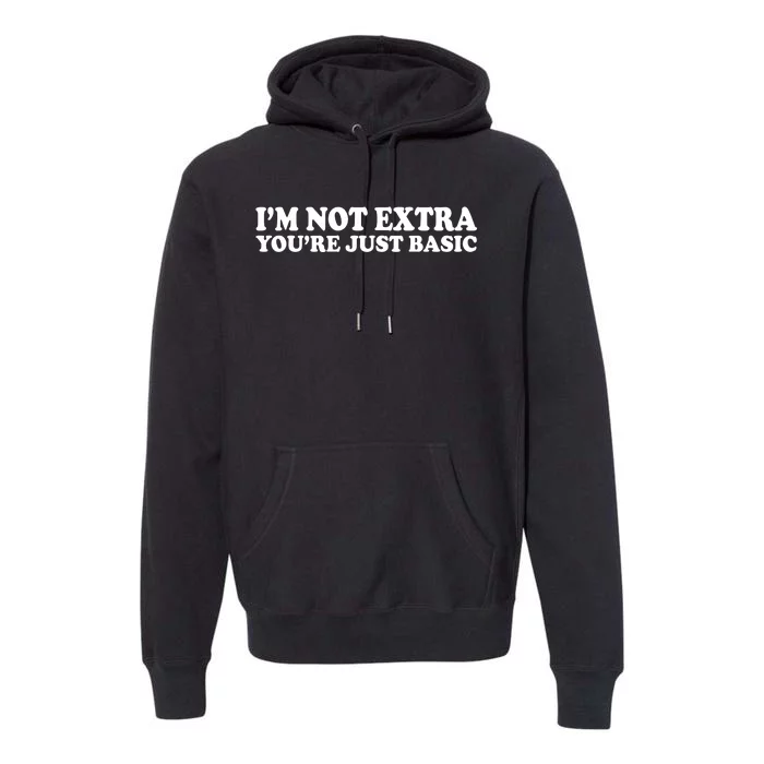 Im Not Extra Youre Just Basic Funny Gift Premium Hoodie