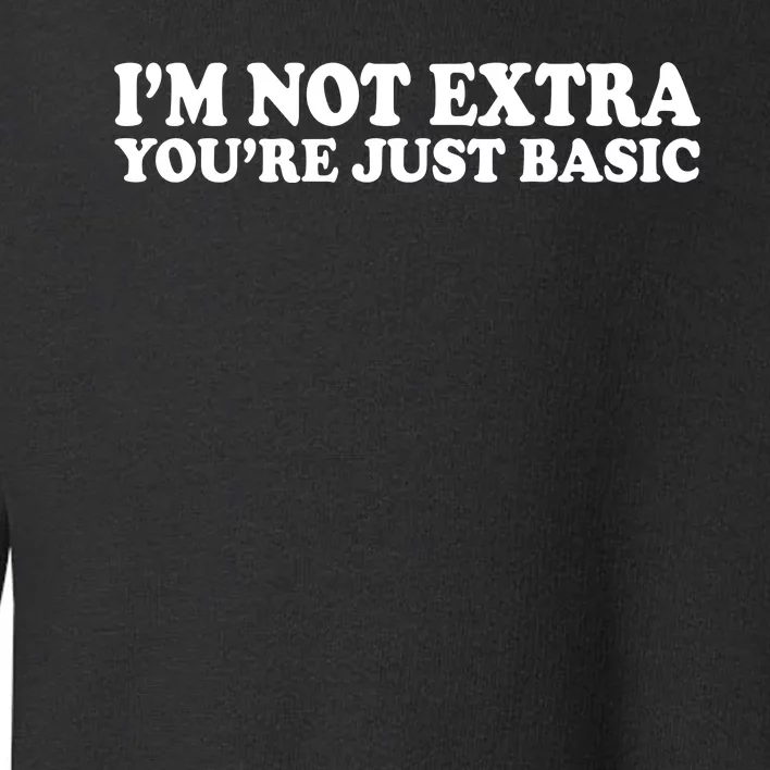 Im Not Extra Youre Just Basic Funny Gift Toddler Sweatshirt