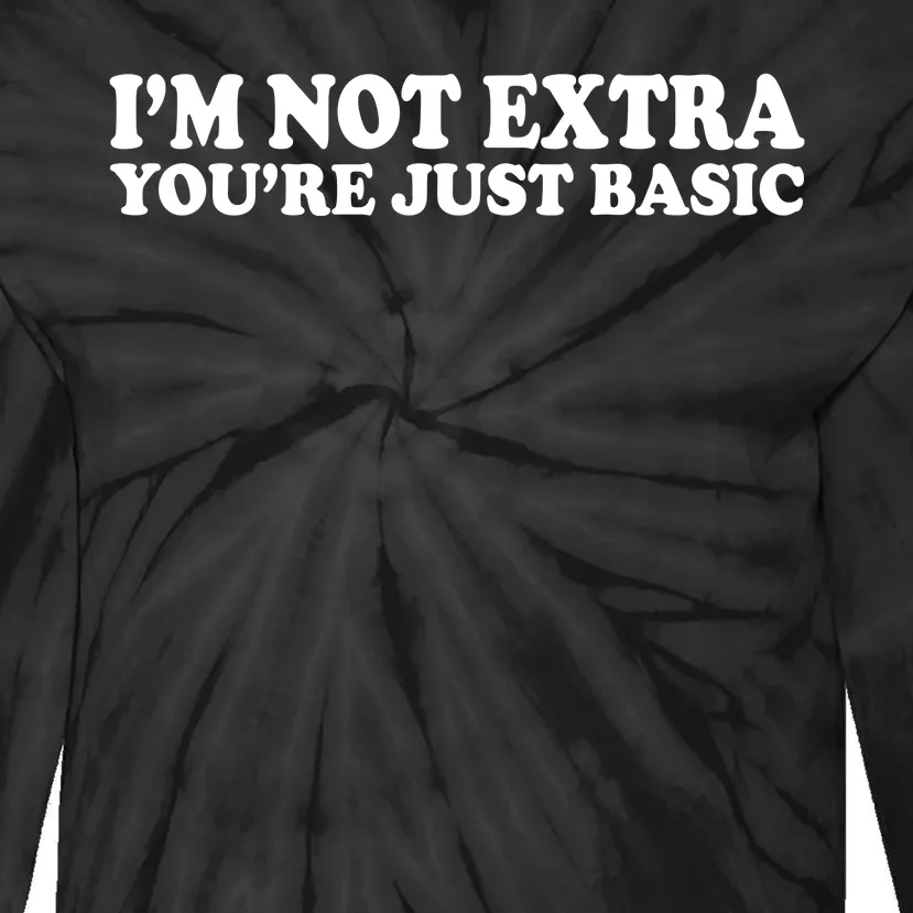 Im Not Extra Youre Just Basic Funny Gift Tie-Dye Long Sleeve Shirt