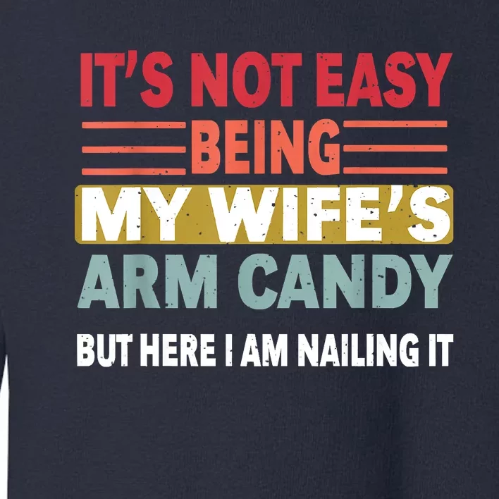 Its Not Easy Being My Wifes Arm Candy But Here I Am Nailin Toddler Sweatshirt