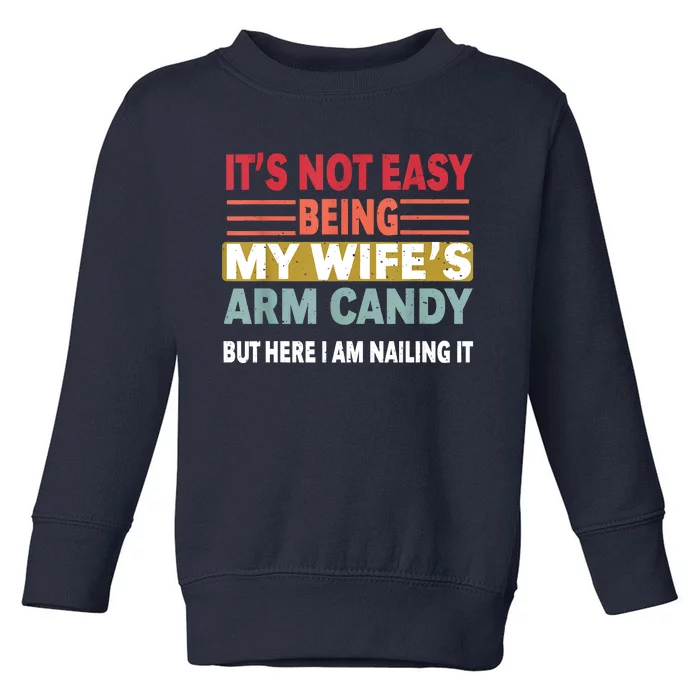 Its Not Easy Being My Wifes Arm Candy But Here I Am Nailin Toddler Sweatshirt