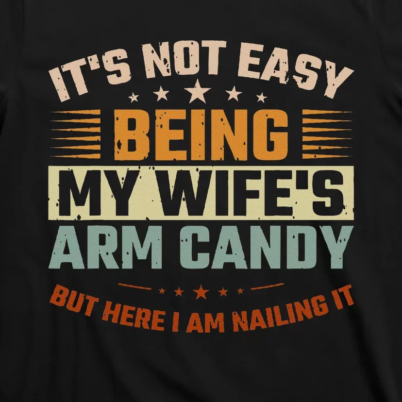 Its Not Easy Being My Wifes Arm Candy Here I Am Nailing It T-Shirt