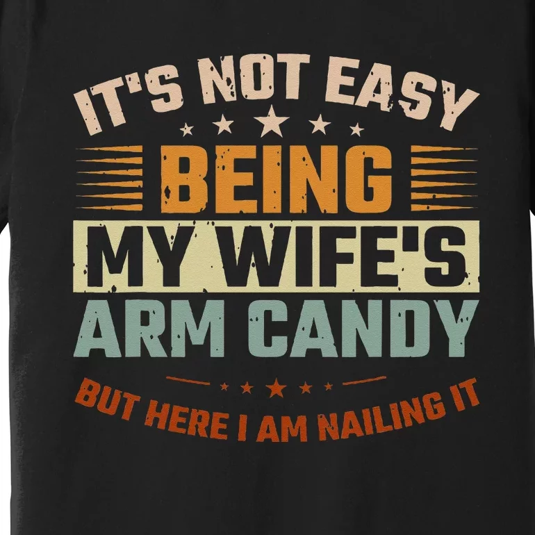 Its Not Easy Being My Wifes Arm Candy Here I Am Nailing It Premium T-Shirt