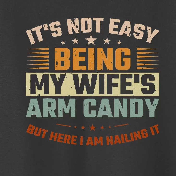 Its Not Easy Being My Wifes Arm Candy Here I Am Nailing It Toddler T-Shirt