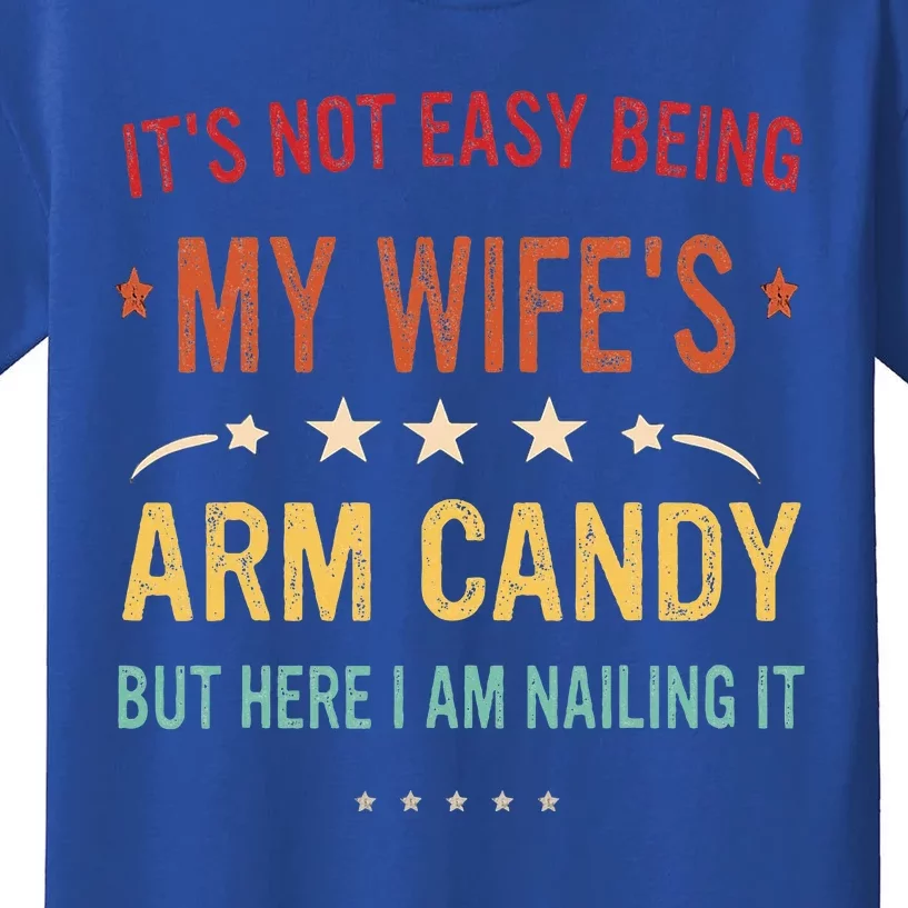 Its Not Easy Being My Wifes Arm Candy Here I Am Nailing It Kids T-Shirt