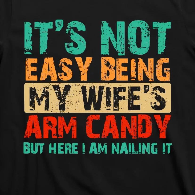 ItS Not Easy Being My WifeS Arm Candy But Here I Am T-Shirt