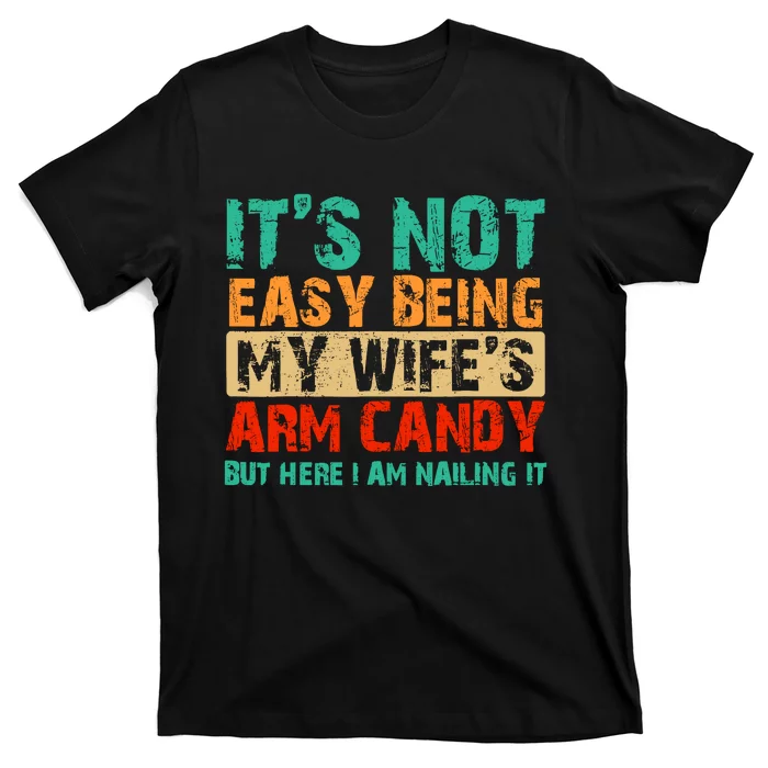 ItS Not Easy Being My WifeS Arm Candy But Here I Am T-Shirt