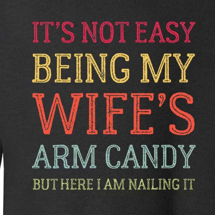 Its Not Easy Being My Wifes Arm Candy Toddler Sweatshirt