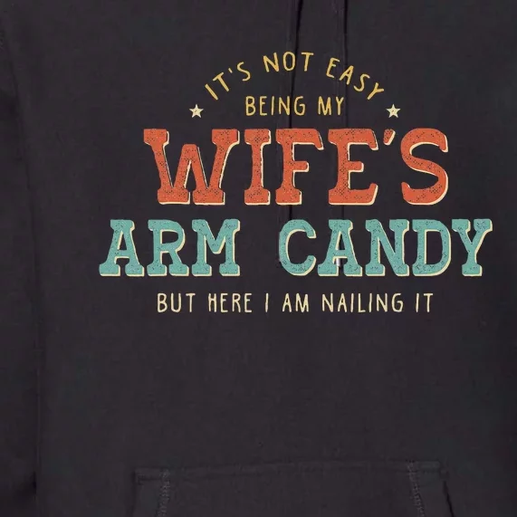 Its Not Easy Being My Wifes Arm Candy Here I Am Premium Hoodie