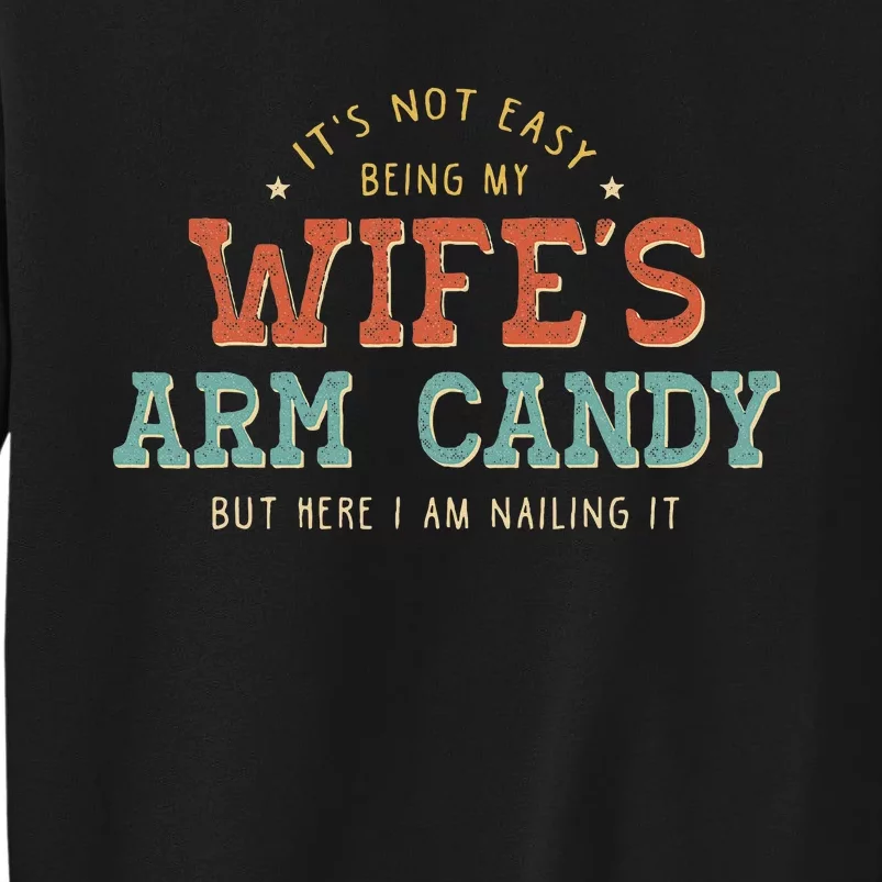 Its Not Easy Being My Wifes Arm Candy Here I Am Tall Sweatshirt