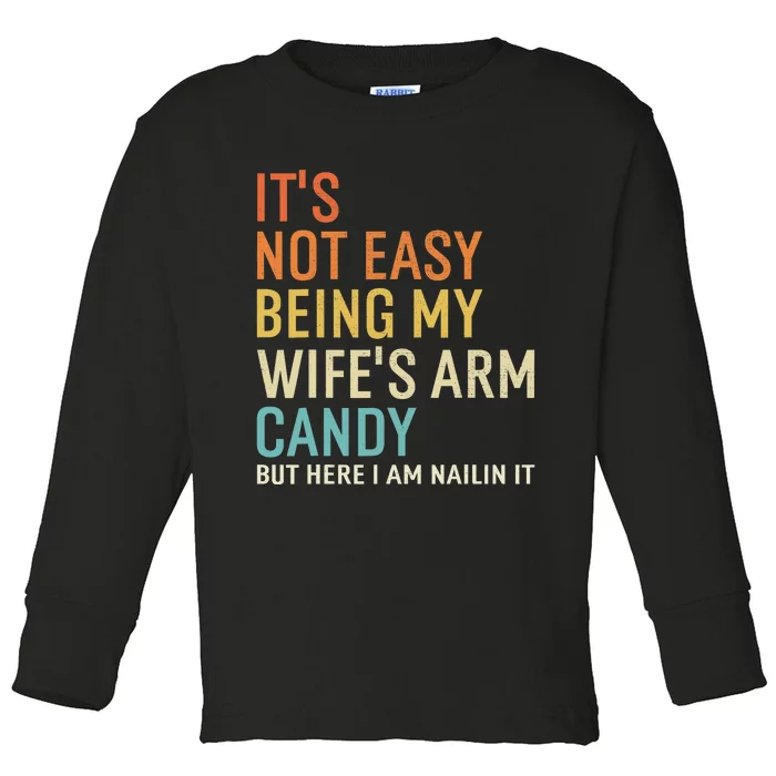 It's Not Easy Being My Wife's Arm Candy But Here I Am Nailin Toddler Long Sleeve Shirt