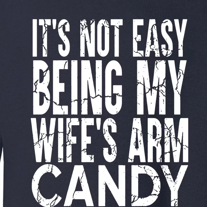 Its Not Easy Being My Wifes Arm Candy Toddler Sweatshirt