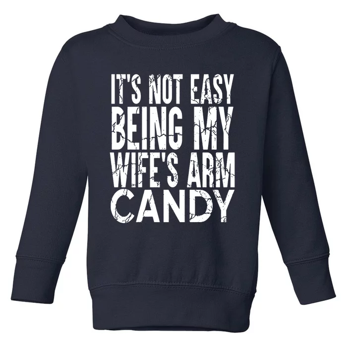 Its Not Easy Being My Wifes Arm Candy Toddler Sweatshirt