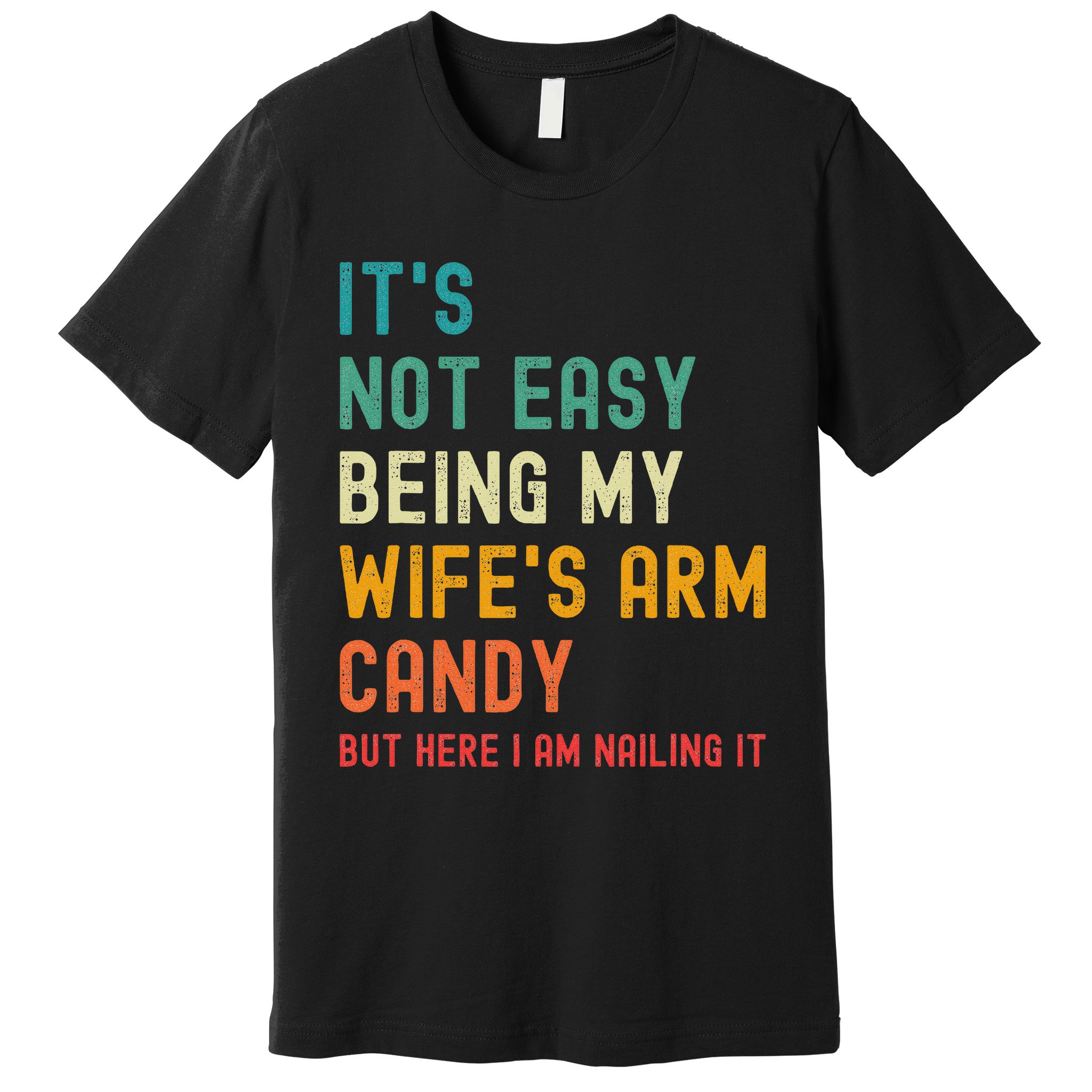 It S Not Easy Being My Wife S Arm Candy But Here I Am Nailin Premium T Shirt Teeshirtpalace