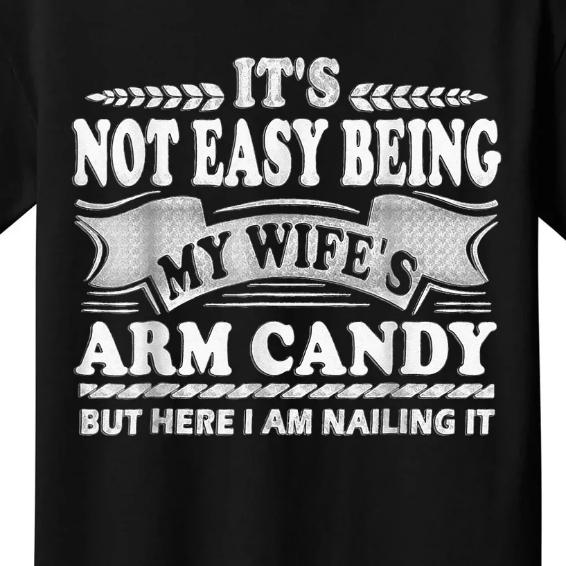 Its Not Easy Being My Wifes Arm Candy Here I Am Nailing It Kids T-Shirt