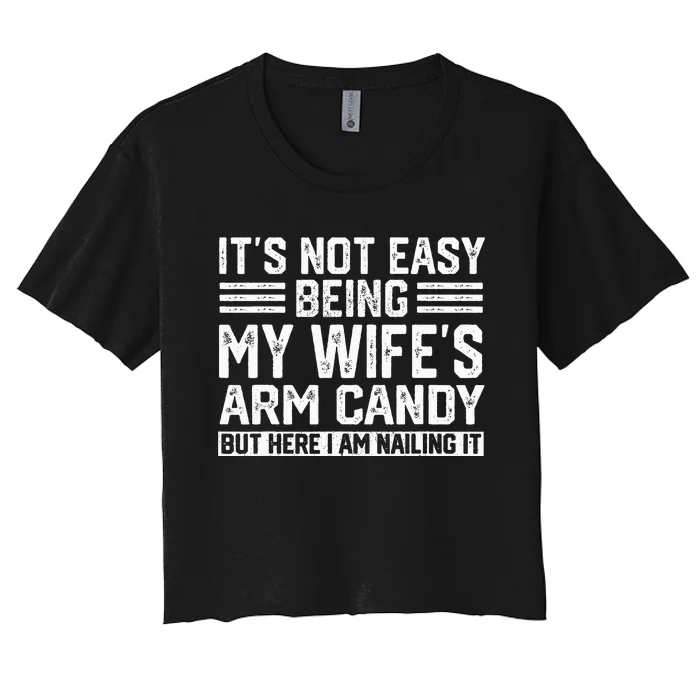 Its Not Easy Being My Wifes Arm Candy Husband Women's Crop Top Tee