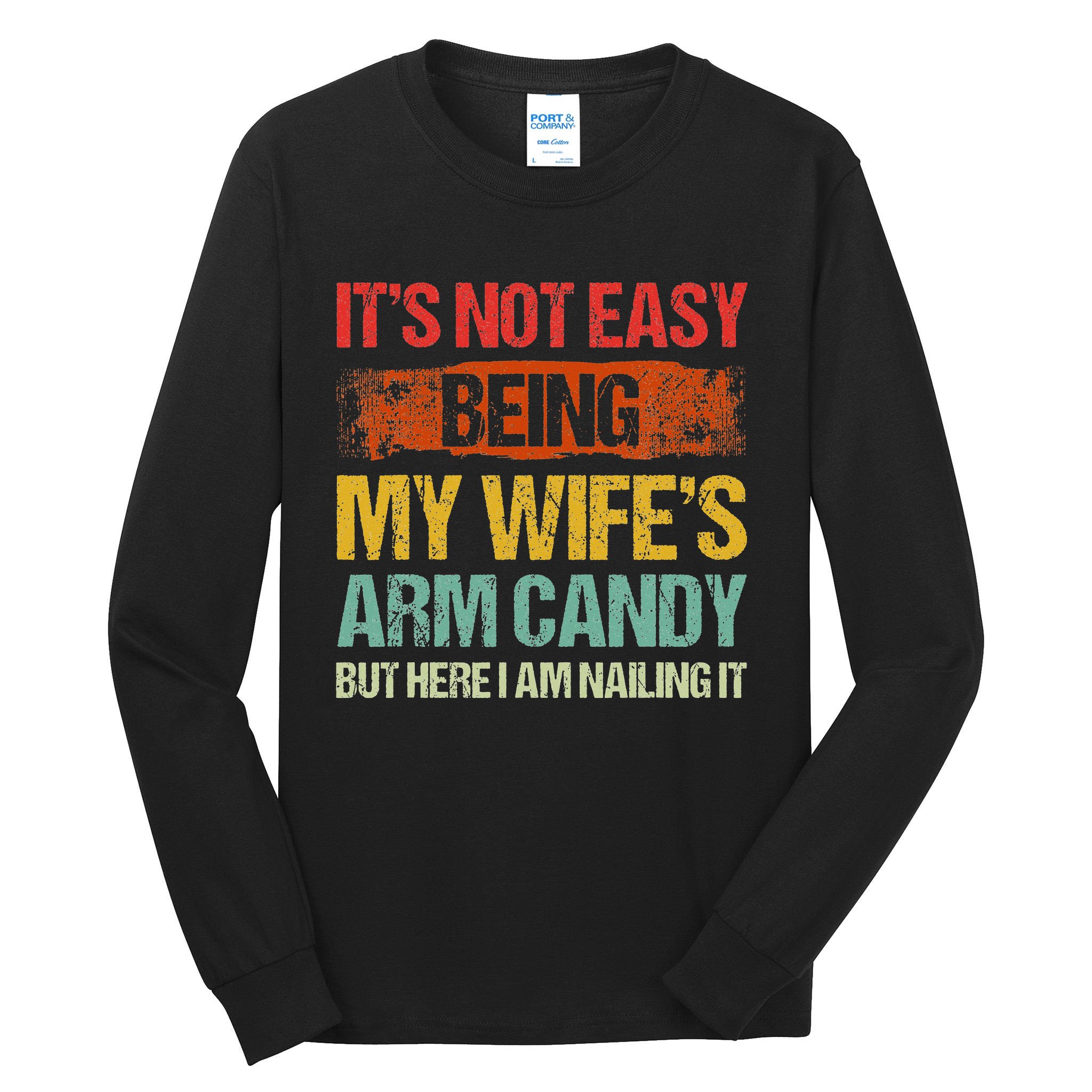 Its Not Easy Being My Wifes Arm Candy But Here I Am Nailin Tall Long Sleeve T Shirt Teeshirtpalace