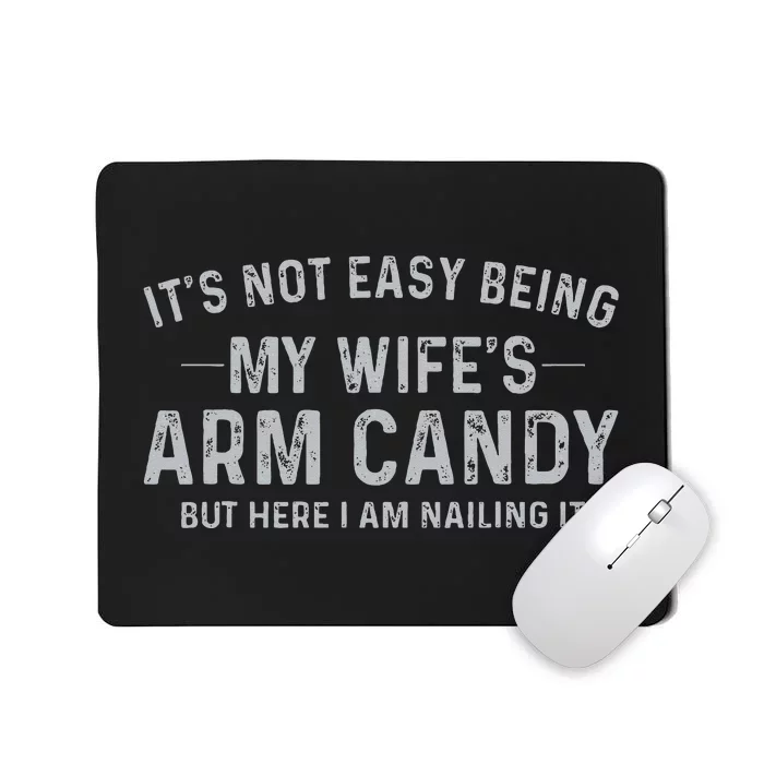 It's Not Easy Being My Wife's Arm Candy Here I Am Nailing It Mousepad